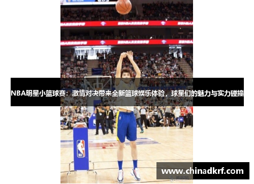 NBA明星小篮球赛：激情对决带来全新篮球娱乐体验，球星们的魅力与实力碰撞